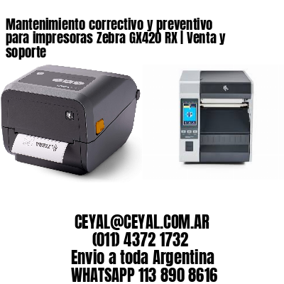 Mantenimiento correctivo y preventivo para impresoras Zebra GX420 RX | Venta y soporte