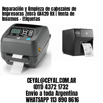 Reparación y limpieza de cabezales de impresoras Zebra GX420 RX | Venta de insumos – Etiquetas