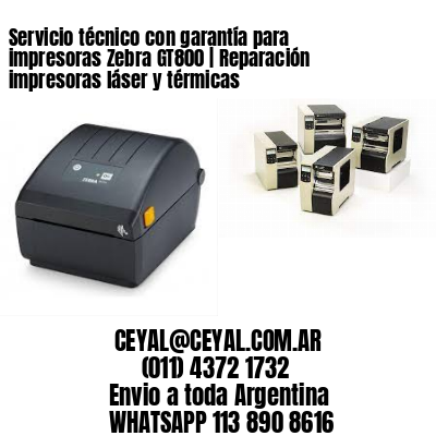 Servicio técnico con garantía para impresoras Zebra GT800 | Reparación impresoras láser y térmicas