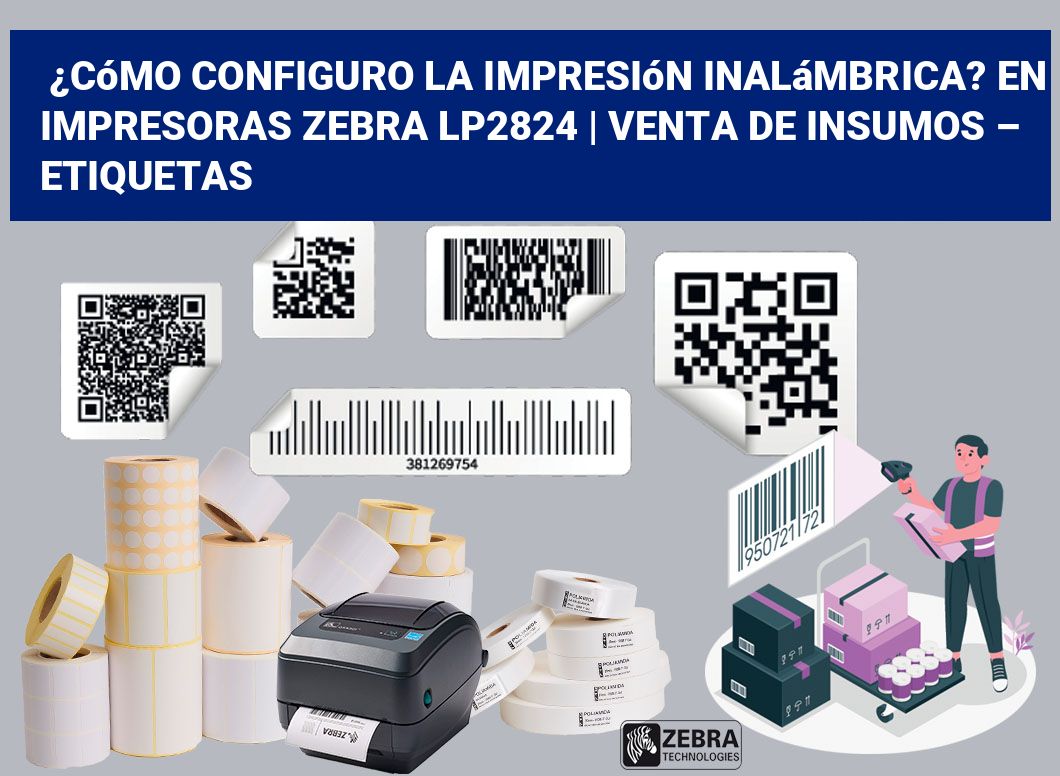 ¿Cómo configuro la impresión inalámbrica? En impresoras Zebra LP2824 | Venta de insumos – Etiquetas