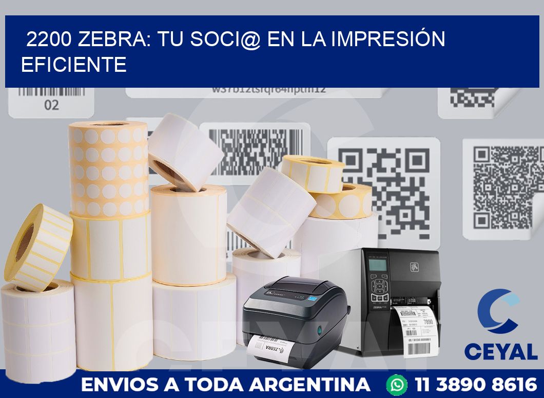 2200 ZEBRA: TU SOCI@ EN LA IMPRESIÓN EFICIENTE