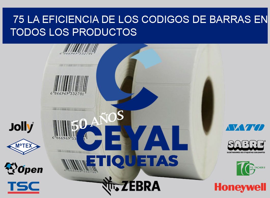75 LA EFICIENCIA DE LOS CODIGOS DE BARRAS EN TODOS LOS PRODUCTOS