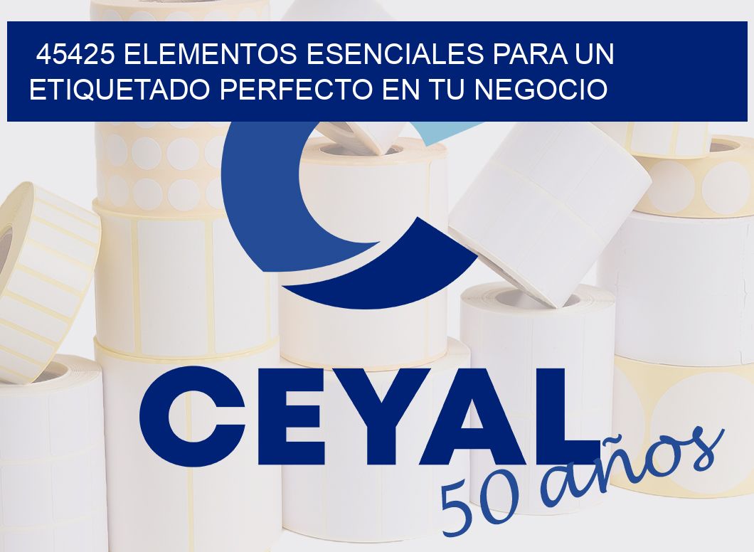 45425 ELEMENTOS ESENCIALES PARA UN ETIQUETADO PERFECTO EN TU NEGOCIO
