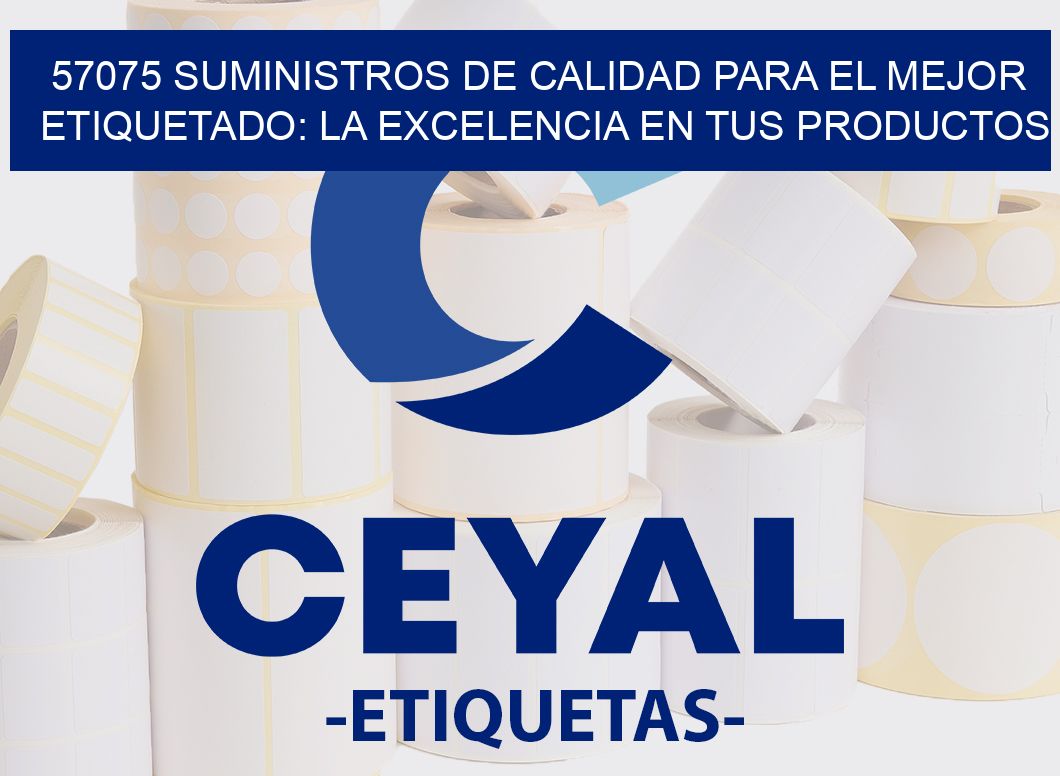 57075 SUMINISTROS DE CALIDAD PARA EL MEJOR ETIQUETADO: LA EXCELENCIA EN TUS PRODUCTOS