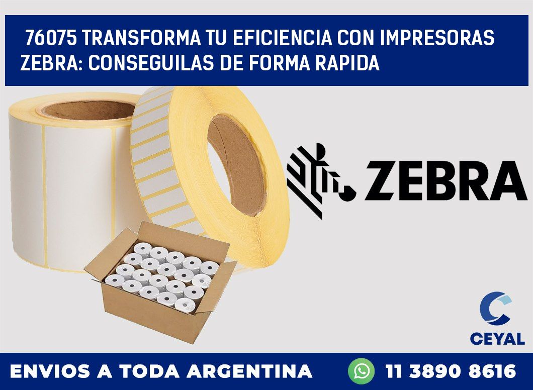 76075 TRANSFORMA TU EFICIENCIA CON IMPRESORAS ZEBRA: CONSEGUILAS DE FORMA RAPIDA