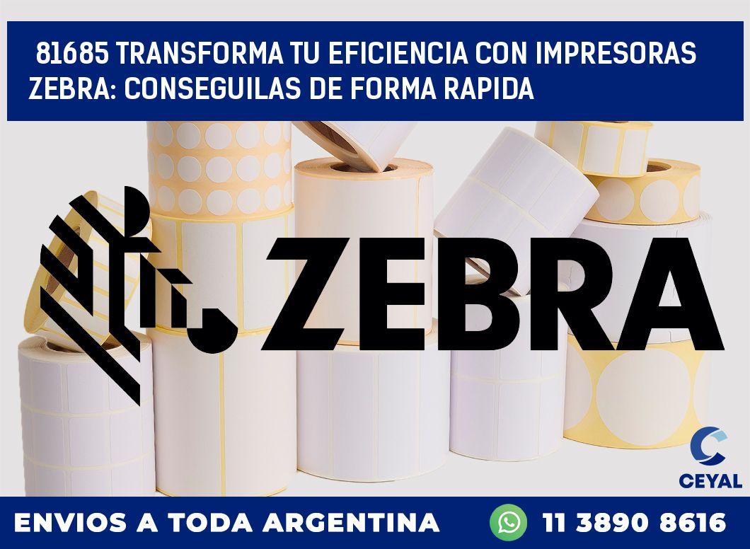 81685 TRANSFORMA TU EFICIENCIA CON IMPRESORAS ZEBRA: CONSEGUILAS DE FORMA RAPIDA