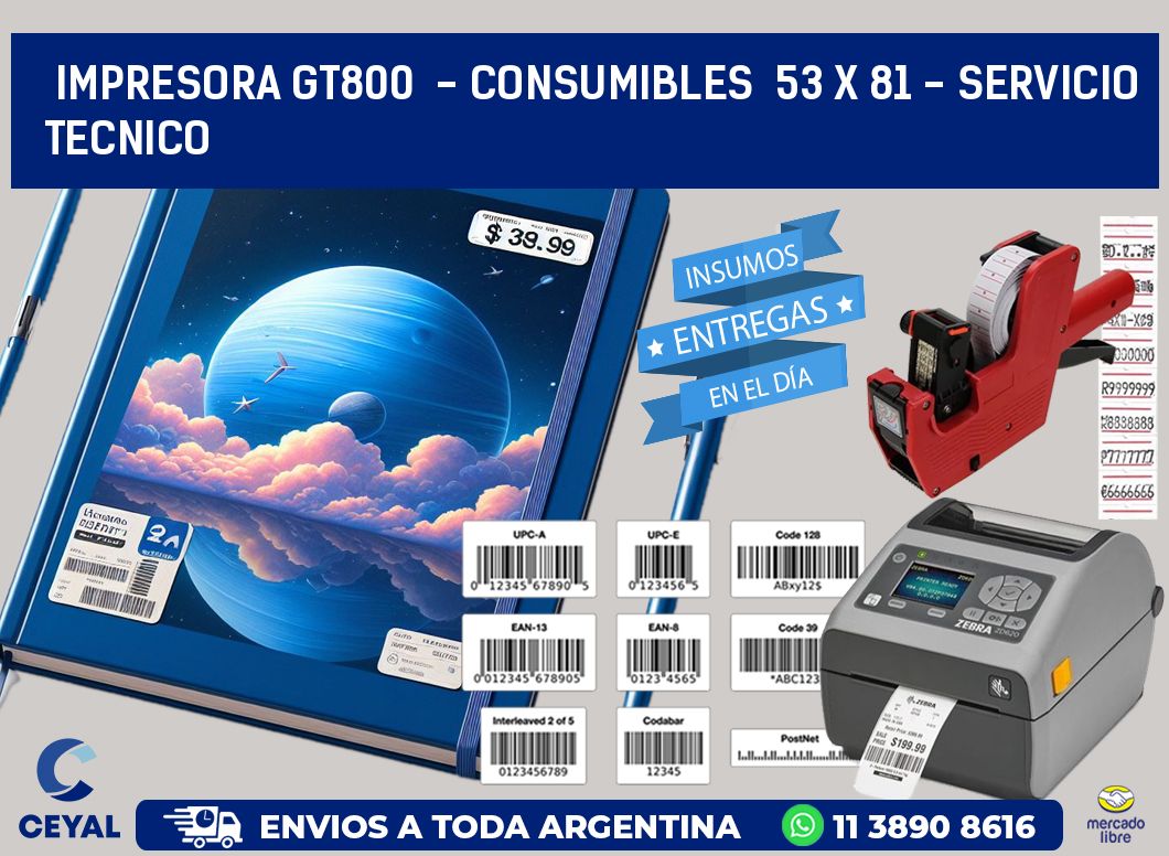 IMPRESORA GT800  - CONSUMIBLES  53 x 81 - SERVICIO TECNICO