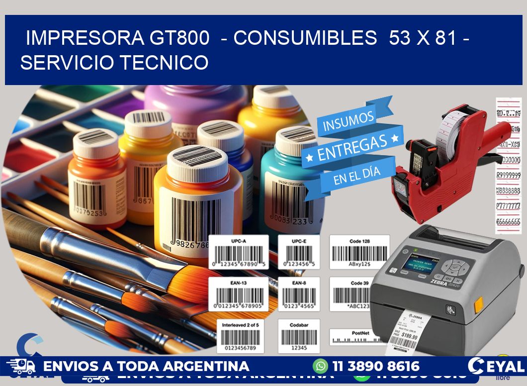 IMPRESORA GT800  - CONSUMIBLES  53 x 81 - SERVICIO TECNICO