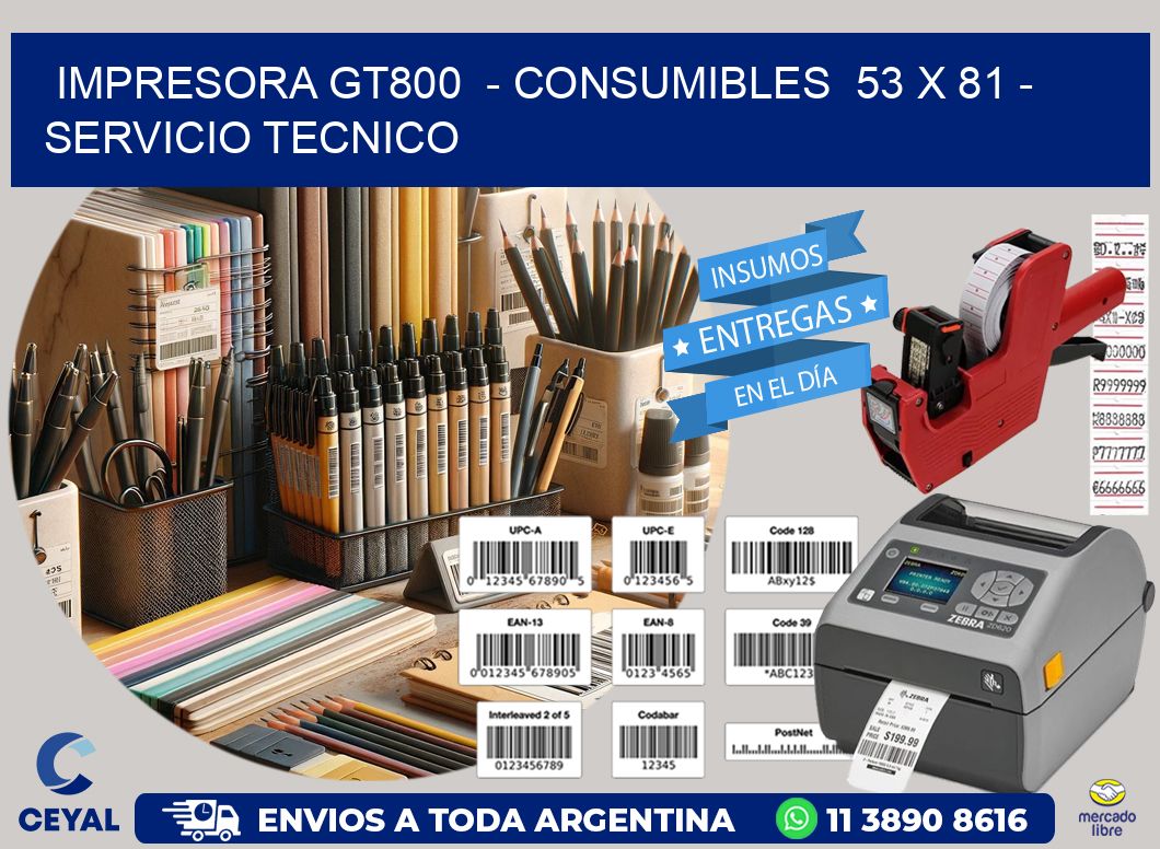 IMPRESORA GT800  - CONSUMIBLES  53 x 81 - SERVICIO TECNICO