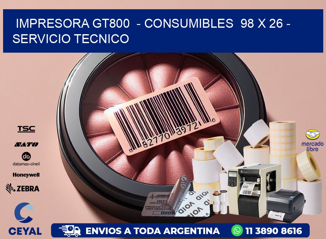 IMPRESORA GT800  - CONSUMIBLES  98 x 26 - SERVICIO TECNICO