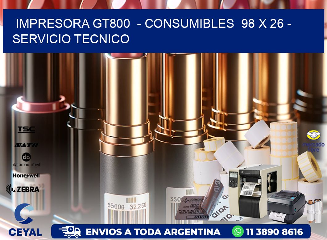 IMPRESORA GT800  - CONSUMIBLES  98 x 26 - SERVICIO TECNICO