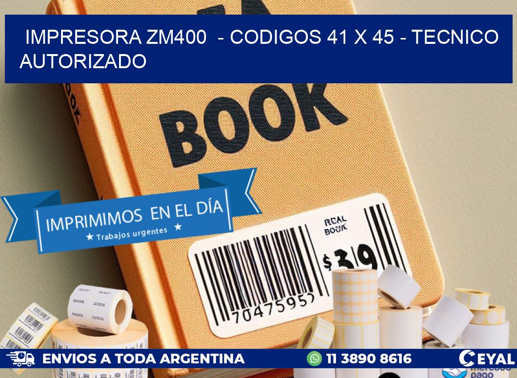 IMPRESORA ZM400  - CODIGOS 41 x 45 - TECNICO AUTORIZADO
