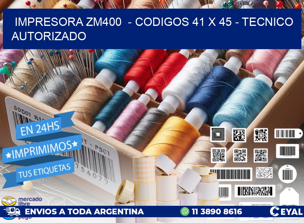 IMPRESORA ZM400  - CODIGOS 41 x 45 - TECNICO AUTORIZADO