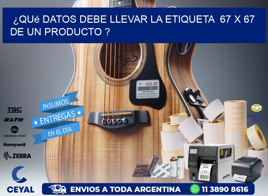¿Qué datos debe llevar la etiqueta  67 x 67 de un producto ?
