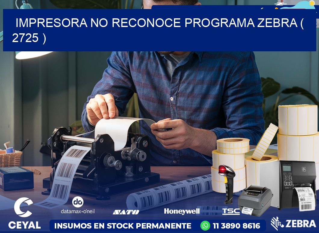 IMPRESORA NO RECONOCE PROGRAMA ZEBRA ( 2725 )