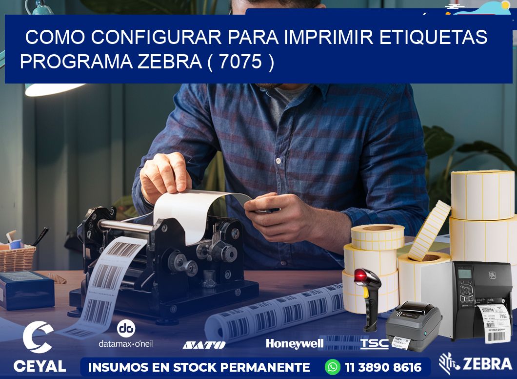 COMO CONFIGURAR PARA IMPRIMIR ETIQUETAS PROGRAMA ZEBRA ( 7075 )