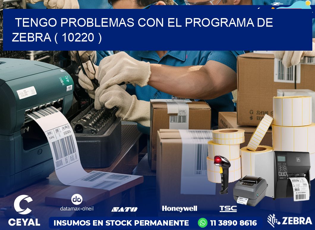 TENGO PROBLEMAS CON EL PROGRAMA DE ZEBRA ( 10220 )